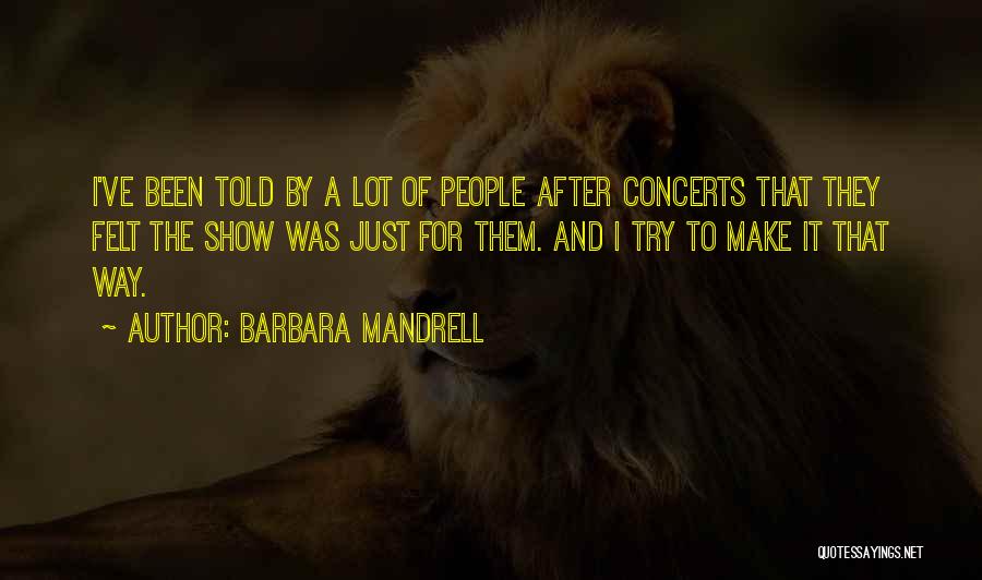 Barbara Mandrell Quotes: I've Been Told By A Lot Of People After Concerts That They Felt The Show Was Just For Them. And