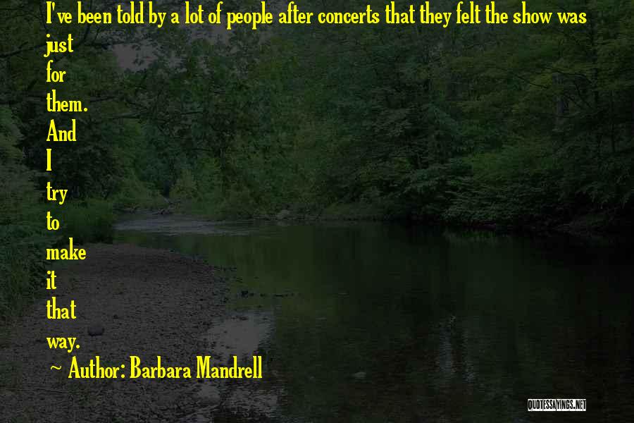 Barbara Mandrell Quotes: I've Been Told By A Lot Of People After Concerts That They Felt The Show Was Just For Them. And