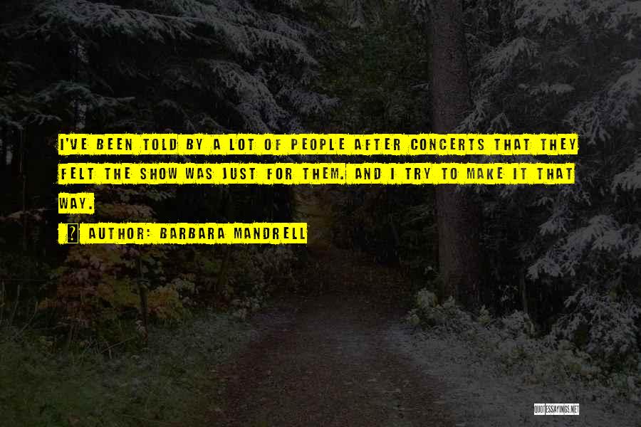 Barbara Mandrell Quotes: I've Been Told By A Lot Of People After Concerts That They Felt The Show Was Just For Them. And