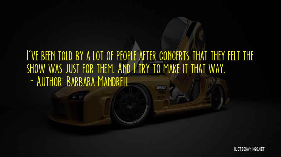 Barbara Mandrell Quotes: I've Been Told By A Lot Of People After Concerts That They Felt The Show Was Just For Them. And