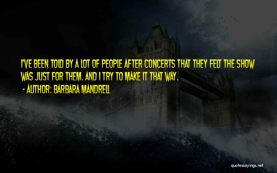 Barbara Mandrell Quotes: I've Been Told By A Lot Of People After Concerts That They Felt The Show Was Just For Them. And
