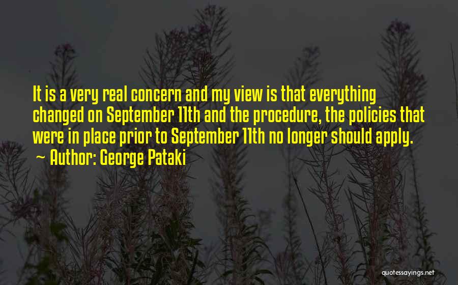 George Pataki Quotes: It Is A Very Real Concern And My View Is That Everything Changed On September 11th And The Procedure, The
