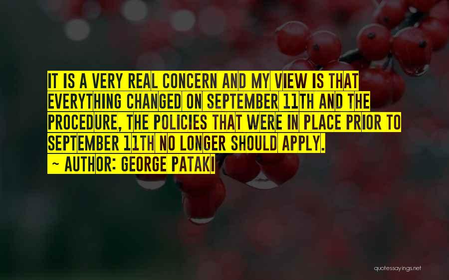 George Pataki Quotes: It Is A Very Real Concern And My View Is That Everything Changed On September 11th And The Procedure, The