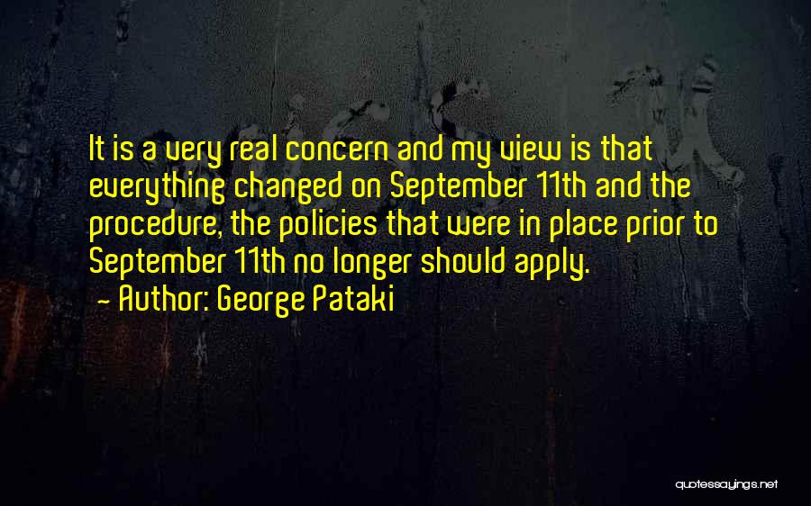 George Pataki Quotes: It Is A Very Real Concern And My View Is That Everything Changed On September 11th And The Procedure, The