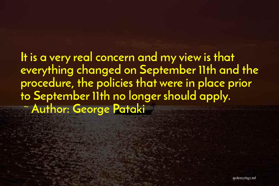 George Pataki Quotes: It Is A Very Real Concern And My View Is That Everything Changed On September 11th And The Procedure, The