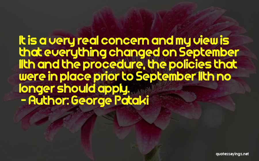 George Pataki Quotes: It Is A Very Real Concern And My View Is That Everything Changed On September 11th And The Procedure, The