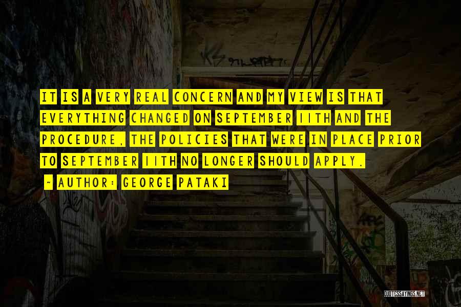 George Pataki Quotes: It Is A Very Real Concern And My View Is That Everything Changed On September 11th And The Procedure, The