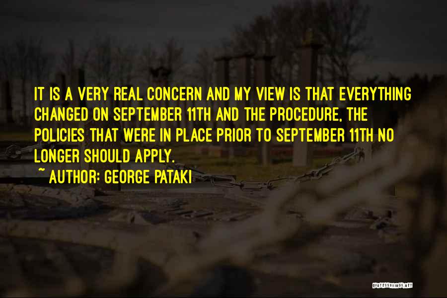 George Pataki Quotes: It Is A Very Real Concern And My View Is That Everything Changed On September 11th And The Procedure, The