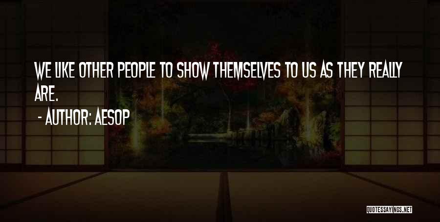 Aesop Quotes: We Like Other People To Show Themselves To Us As They Really Are.