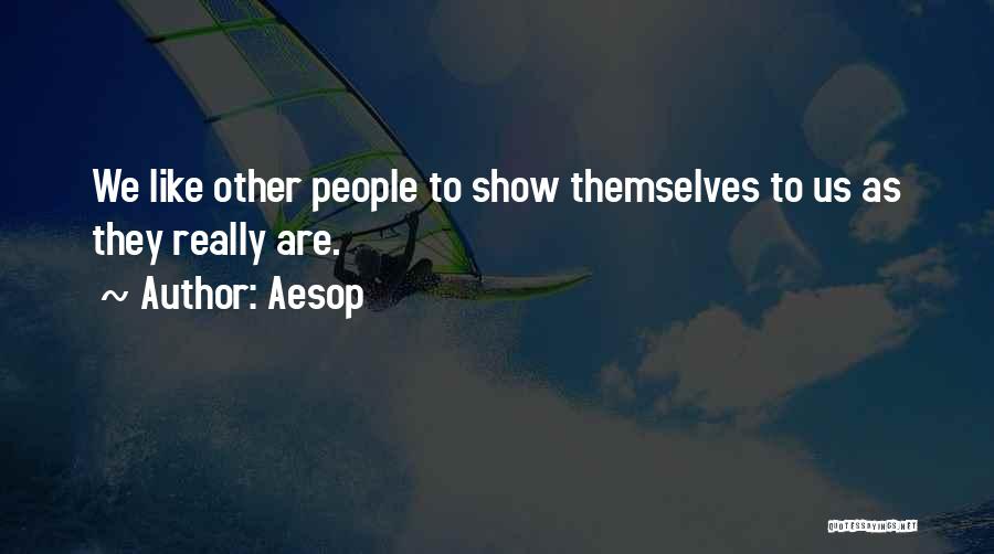 Aesop Quotes: We Like Other People To Show Themselves To Us As They Really Are.