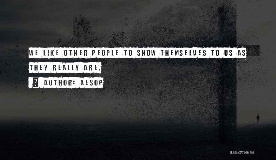 Aesop Quotes: We Like Other People To Show Themselves To Us As They Really Are.