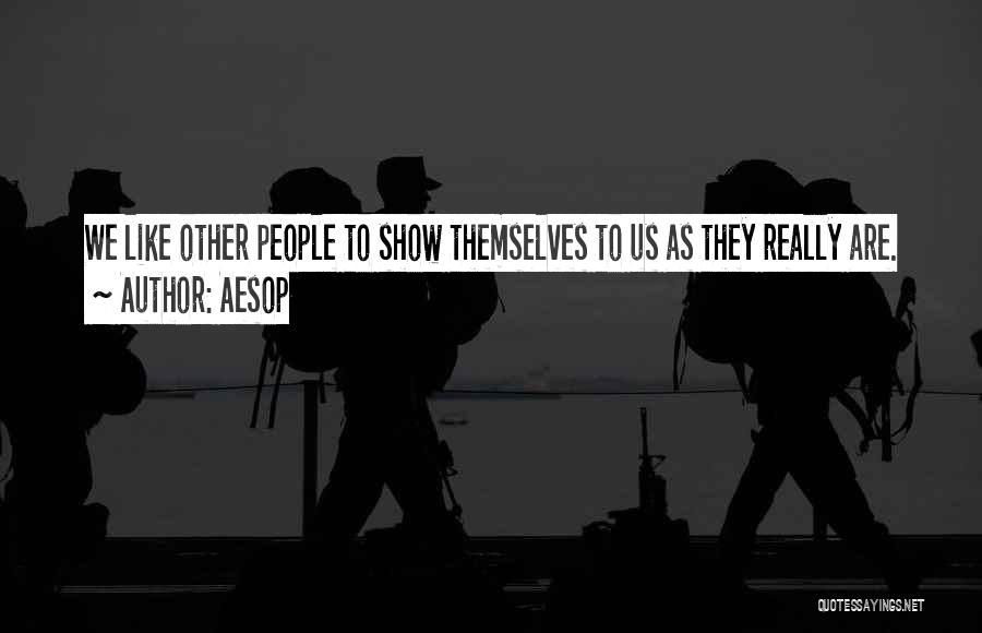 Aesop Quotes: We Like Other People To Show Themselves To Us As They Really Are.