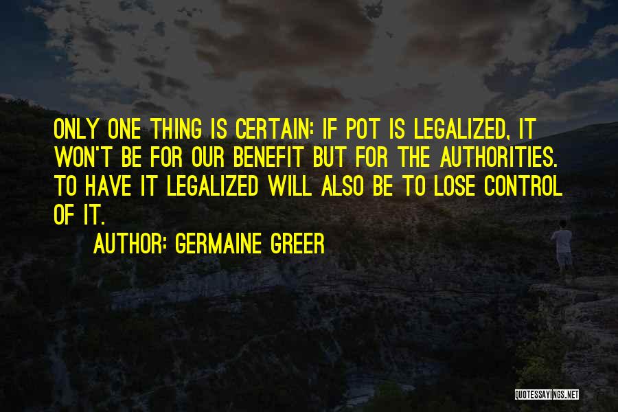 Germaine Greer Quotes: Only One Thing Is Certain: If Pot Is Legalized, It Won't Be For Our Benefit But For The Authorities. To