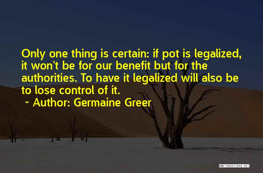 Germaine Greer Quotes: Only One Thing Is Certain: If Pot Is Legalized, It Won't Be For Our Benefit But For The Authorities. To