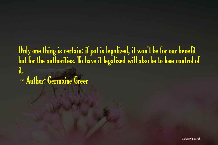 Germaine Greer Quotes: Only One Thing Is Certain: If Pot Is Legalized, It Won't Be For Our Benefit But For The Authorities. To