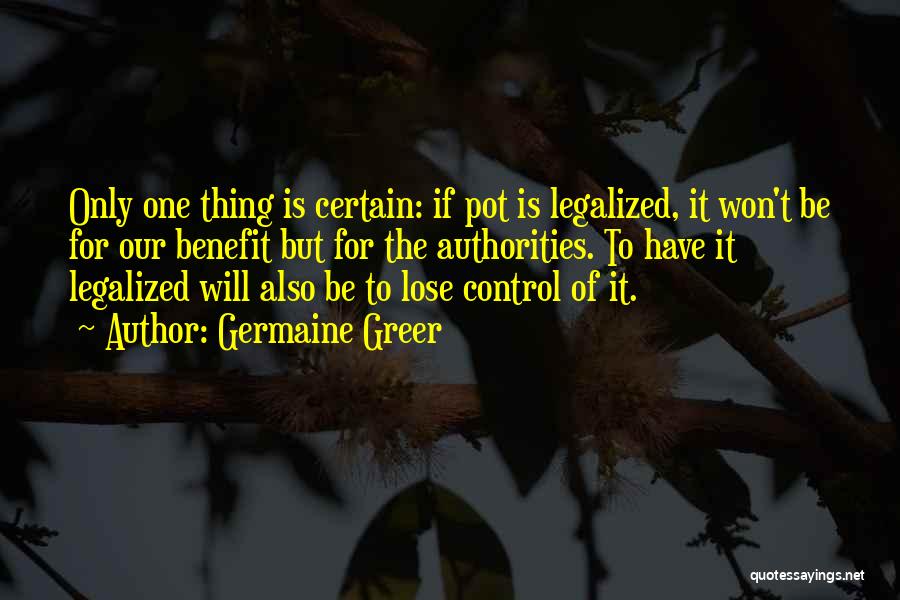 Germaine Greer Quotes: Only One Thing Is Certain: If Pot Is Legalized, It Won't Be For Our Benefit But For The Authorities. To