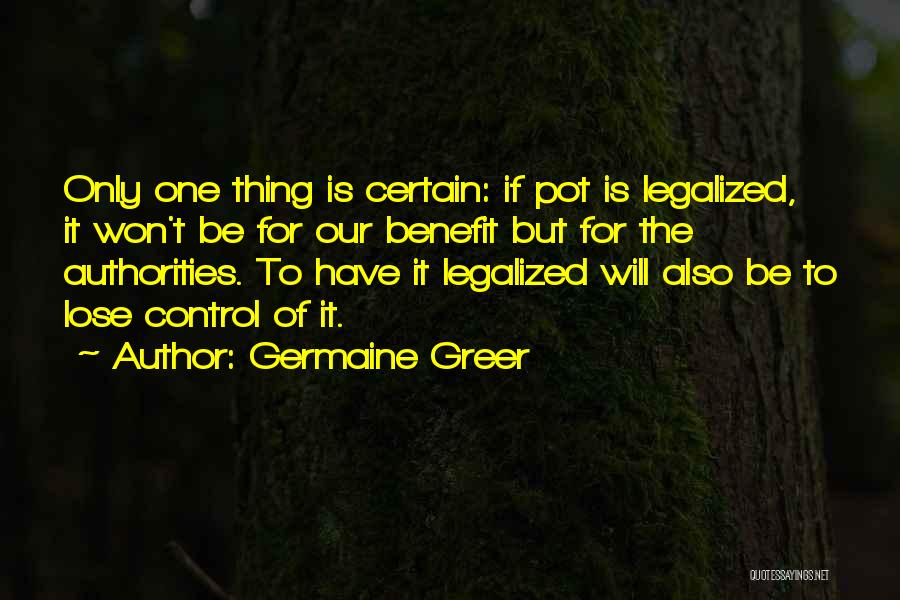 Germaine Greer Quotes: Only One Thing Is Certain: If Pot Is Legalized, It Won't Be For Our Benefit But For The Authorities. To