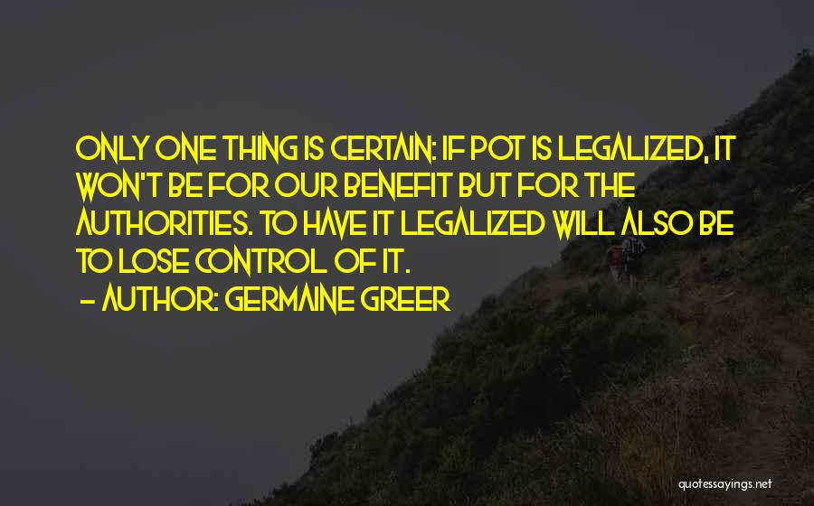 Germaine Greer Quotes: Only One Thing Is Certain: If Pot Is Legalized, It Won't Be For Our Benefit But For The Authorities. To