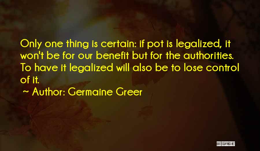 Germaine Greer Quotes: Only One Thing Is Certain: If Pot Is Legalized, It Won't Be For Our Benefit But For The Authorities. To