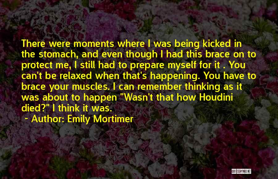 Emily Mortimer Quotes: There Were Moments Where I Was Being Kicked In The Stomach, And Even Though I Had This Brace On To