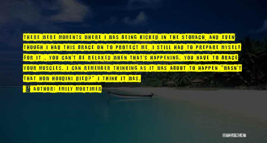Emily Mortimer Quotes: There Were Moments Where I Was Being Kicked In The Stomach, And Even Though I Had This Brace On To