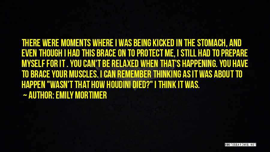 Emily Mortimer Quotes: There Were Moments Where I Was Being Kicked In The Stomach, And Even Though I Had This Brace On To
