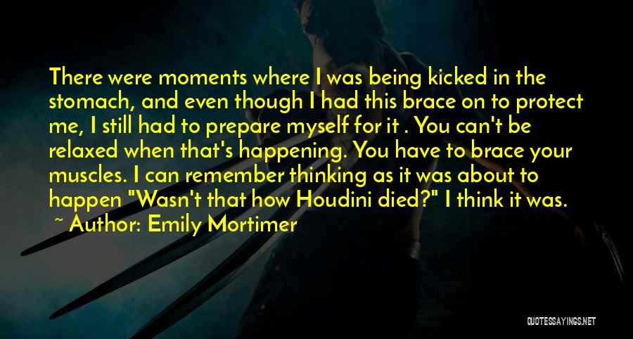 Emily Mortimer Quotes: There Were Moments Where I Was Being Kicked In The Stomach, And Even Though I Had This Brace On To