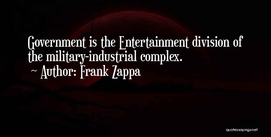 Frank Zappa Quotes: Government Is The Entertainment Division Of The Military-industrial Complex.