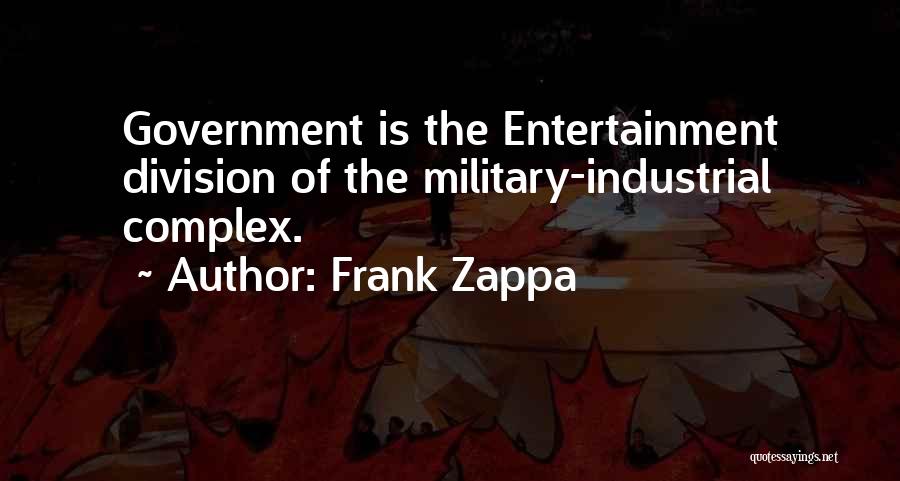 Frank Zappa Quotes: Government Is The Entertainment Division Of The Military-industrial Complex.