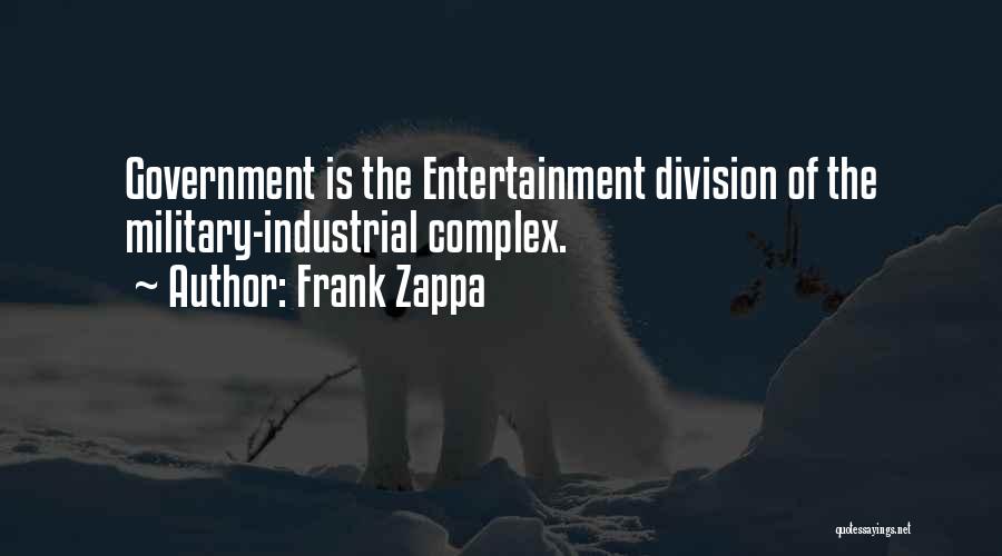 Frank Zappa Quotes: Government Is The Entertainment Division Of The Military-industrial Complex.