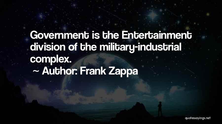 Frank Zappa Quotes: Government Is The Entertainment Division Of The Military-industrial Complex.