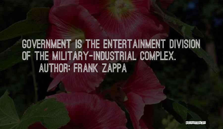 Frank Zappa Quotes: Government Is The Entertainment Division Of The Military-industrial Complex.