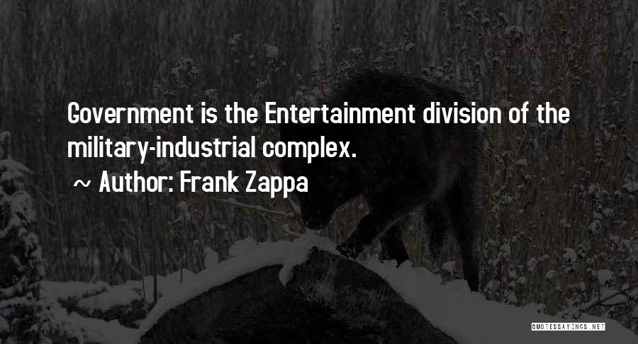 Frank Zappa Quotes: Government Is The Entertainment Division Of The Military-industrial Complex.