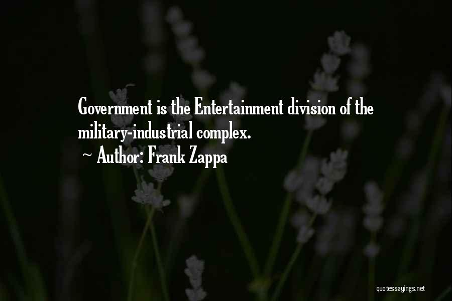 Frank Zappa Quotes: Government Is The Entertainment Division Of The Military-industrial Complex.