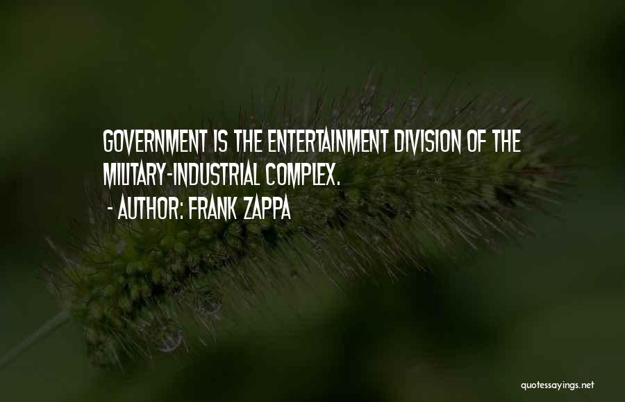 Frank Zappa Quotes: Government Is The Entertainment Division Of The Military-industrial Complex.