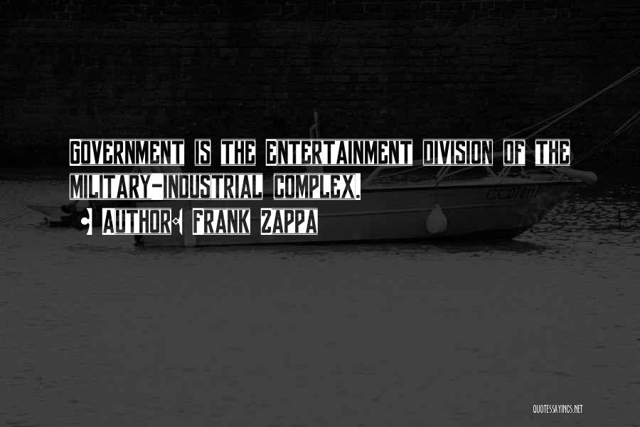 Frank Zappa Quotes: Government Is The Entertainment Division Of The Military-industrial Complex.