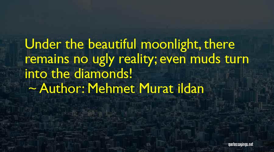 Mehmet Murat Ildan Quotes: Under The Beautiful Moonlight, There Remains No Ugly Reality; Even Muds Turn Into The Diamonds!