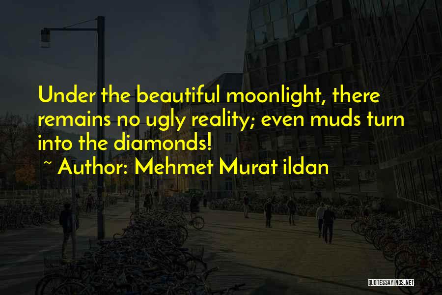Mehmet Murat Ildan Quotes: Under The Beautiful Moonlight, There Remains No Ugly Reality; Even Muds Turn Into The Diamonds!