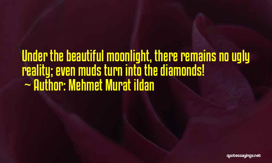Mehmet Murat Ildan Quotes: Under The Beautiful Moonlight, There Remains No Ugly Reality; Even Muds Turn Into The Diamonds!