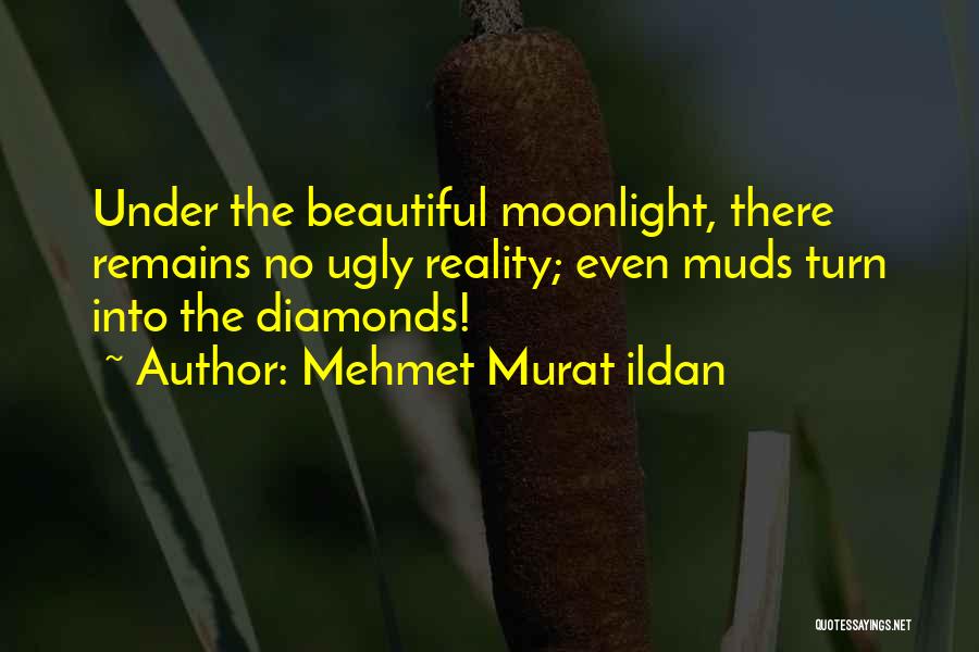 Mehmet Murat Ildan Quotes: Under The Beautiful Moonlight, There Remains No Ugly Reality; Even Muds Turn Into The Diamonds!