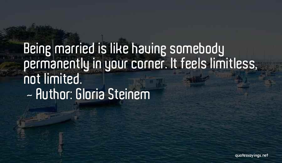 Gloria Steinem Quotes: Being Married Is Like Having Somebody Permanently In Your Corner. It Feels Limitless, Not Limited.