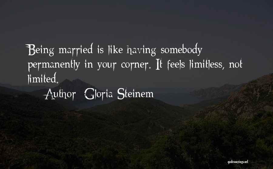 Gloria Steinem Quotes: Being Married Is Like Having Somebody Permanently In Your Corner. It Feels Limitless, Not Limited.