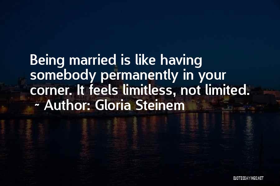 Gloria Steinem Quotes: Being Married Is Like Having Somebody Permanently In Your Corner. It Feels Limitless, Not Limited.