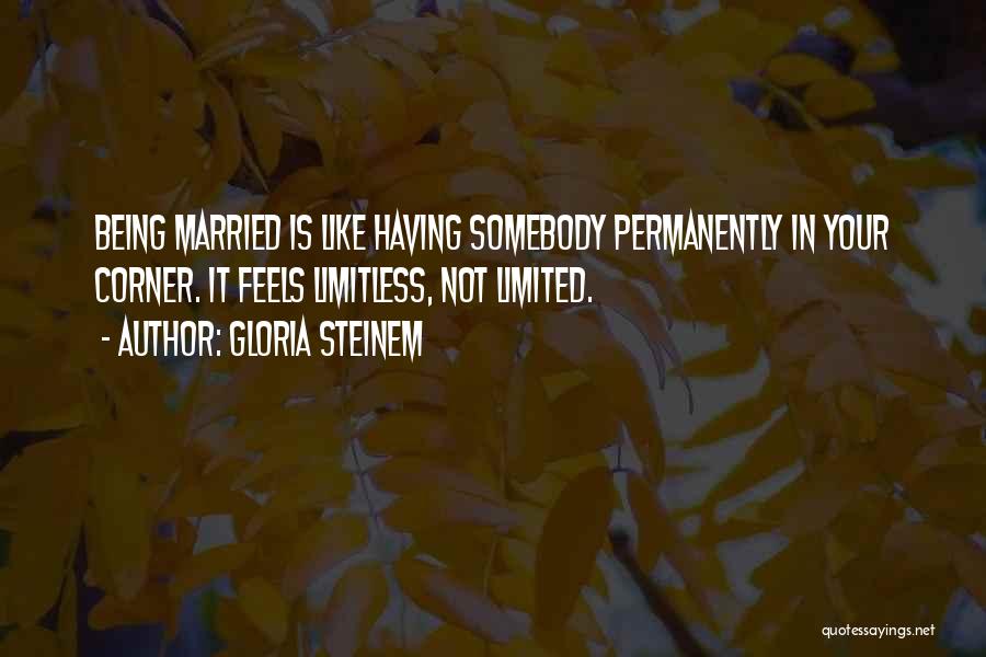 Gloria Steinem Quotes: Being Married Is Like Having Somebody Permanently In Your Corner. It Feels Limitless, Not Limited.