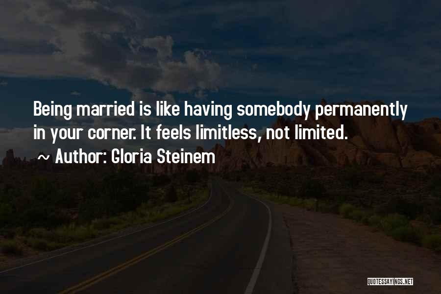 Gloria Steinem Quotes: Being Married Is Like Having Somebody Permanently In Your Corner. It Feels Limitless, Not Limited.