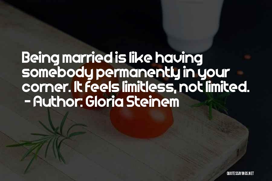 Gloria Steinem Quotes: Being Married Is Like Having Somebody Permanently In Your Corner. It Feels Limitless, Not Limited.