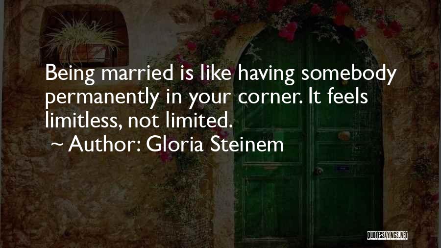 Gloria Steinem Quotes: Being Married Is Like Having Somebody Permanently In Your Corner. It Feels Limitless, Not Limited.