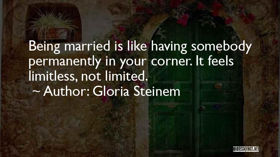 Gloria Steinem Quotes: Being Married Is Like Having Somebody Permanently In Your Corner. It Feels Limitless, Not Limited.