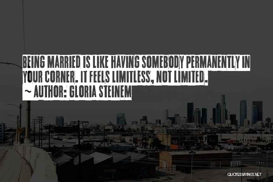 Gloria Steinem Quotes: Being Married Is Like Having Somebody Permanently In Your Corner. It Feels Limitless, Not Limited.