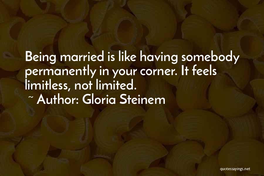 Gloria Steinem Quotes: Being Married Is Like Having Somebody Permanently In Your Corner. It Feels Limitless, Not Limited.